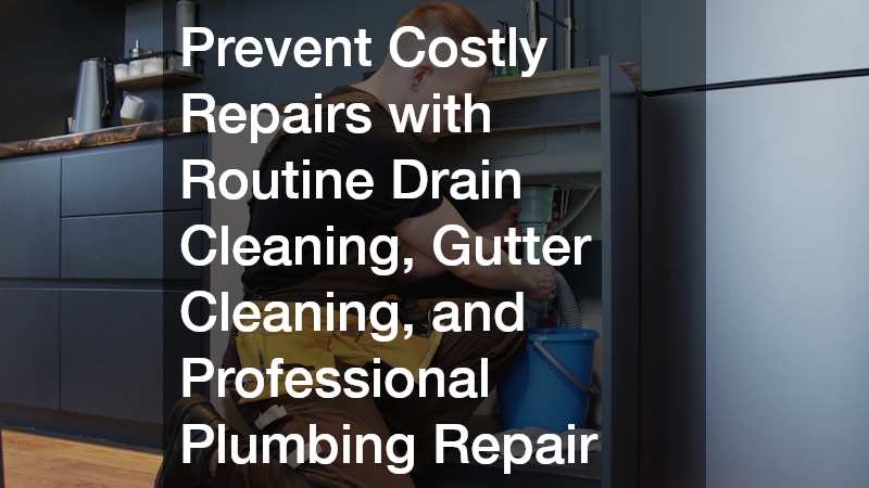 Prevent Costly Repairs with Routine Drain Cleaning, Gutter Cleaning, and Professional Plumbing Repair