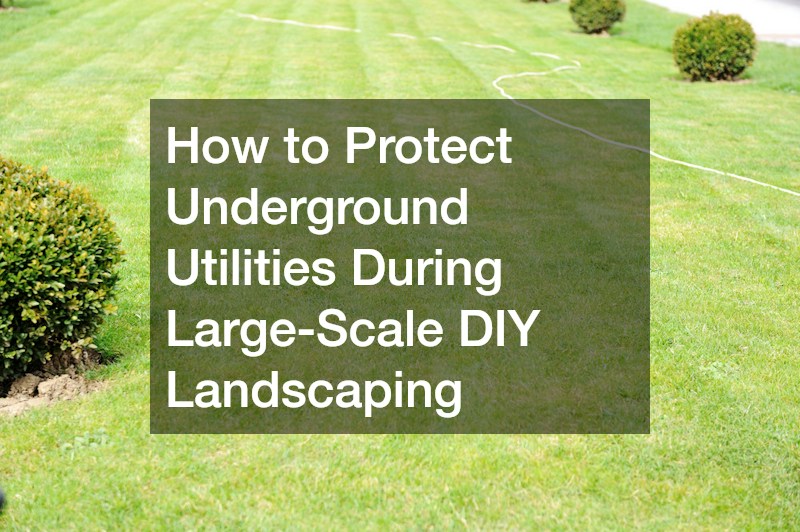 How to Protect Underground Utilities During Large-Scale DIY Landscaping